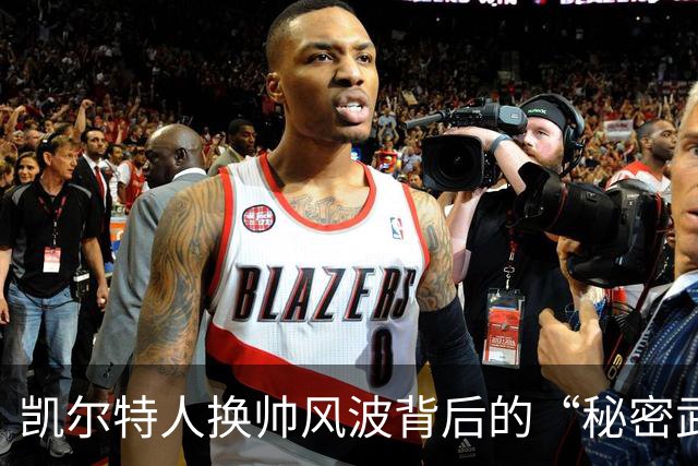 凯尔特人换帅风波背后的“秘密武器”与受伤小插曲