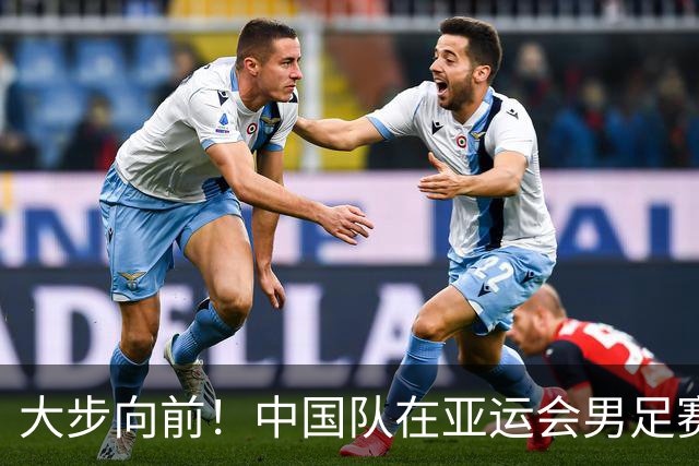 大步向前！中国队在亚运会男足赛场创造新传奇