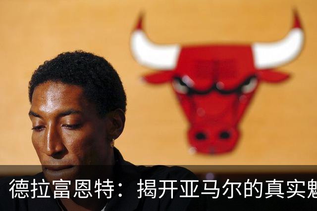 德拉富恩特：揭开亚马尔的真实魅力