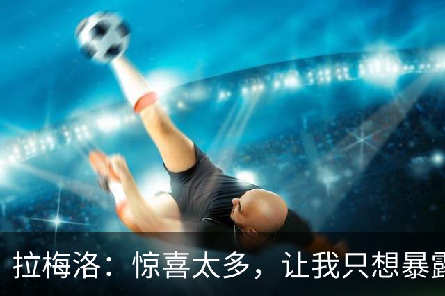 拉梅洛：惊喜太多，让我只想暴露真我！