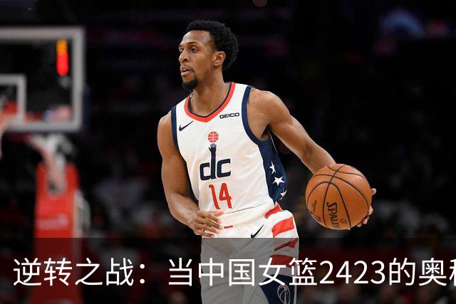 逆转之战：当中国女篮2423的奥秘浮出水面